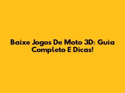 Baixe Jogos De Moto 3D: Guia Completo E Dicas!