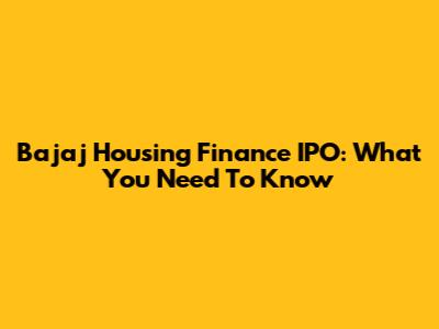 Bajaj Housing Finance IPO: What You Need To Know