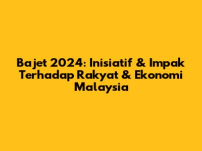 Bajet 2024: Inisiatif & Impak Terhadap Rakyat & Ekonomi Malaysia