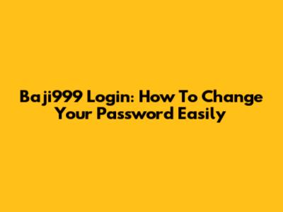 Baji999 Login: How To Change Your Password Easily