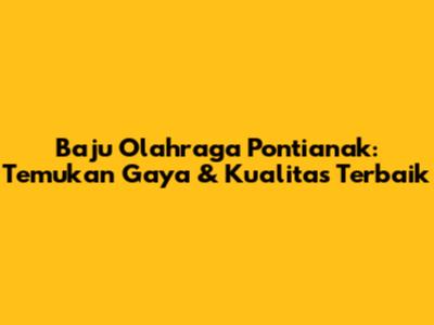 Baju Olahraga Pontianak: Temukan Gaya & Kualitas Terbaik