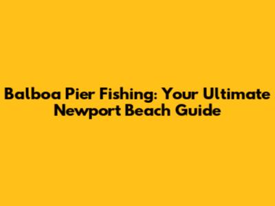Balboa Pier Fishing: Your Ultimate Newport Beach Guide