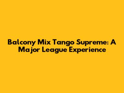Balcony Mix Tango Supreme: A Major League Experience
