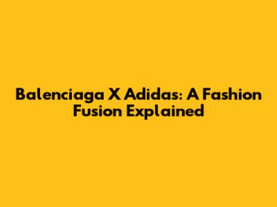 Balenciaga X Adidas: A Fashion Fusion Explained