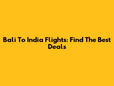 Bali To India Flights: Find The Best Deals