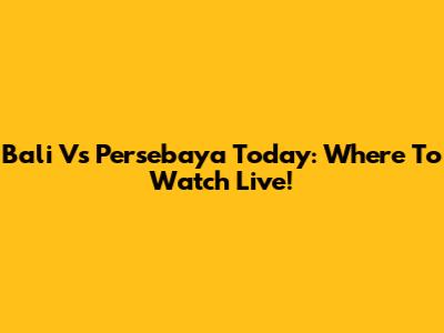Bali Vs Persebaya Today: Where To Watch Live!