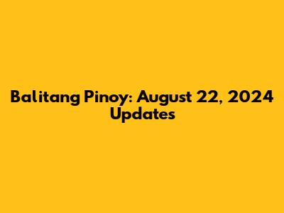 Balitang Pinoy: August 22, 2024 Updates