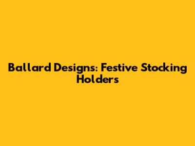 Ballard Designs: Festive Stocking Holders