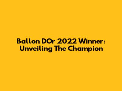 Ballon D'Or 2022 Winner: Unveiling The Champion