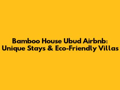 Bamboo House Ubud Airbnb: Unique Stays & Eco-Friendly Villas