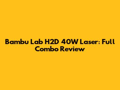 Bambu Lab H2D 40W Laser: Full Combo Review