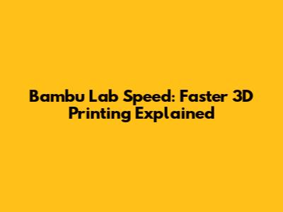 Bambu Lab Speed: Faster 3D Printing Explained