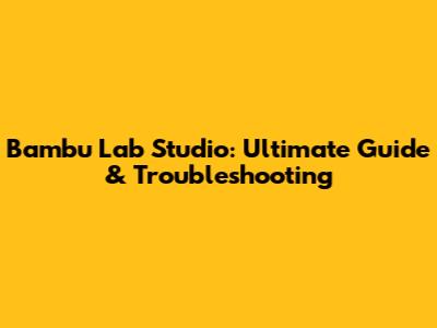 Bambu Lab Studio: Ultimate Guide & Troubleshooting