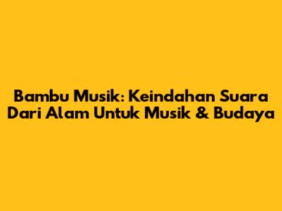 Bambu Musik: Keindahan Suara Dari Alam Untuk Musik & Budaya