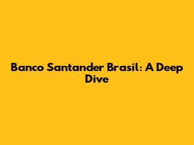 Banco Santander Brasil: A Deep Dive