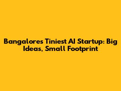 Bangalore's Tiniest AI Startup: Big Ideas, Small Footprint