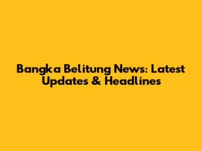 Bangka Belitung News: Latest Updates & Headlines