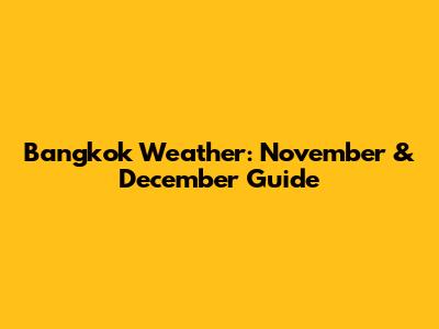 Bangkok Weather: November & December Guide