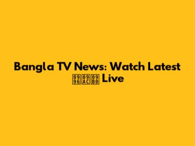 Bangla TV News: Watch Latest খবর Live
