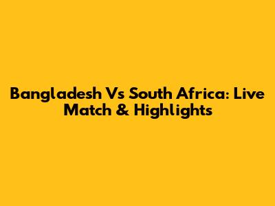 Bangladesh Vs South Africa: Live Match & Highlights