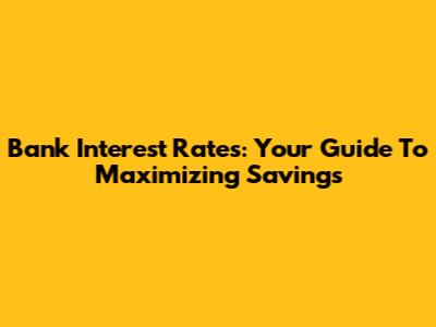 Bank Interest Rates: Your Guide To Maximizing Savings