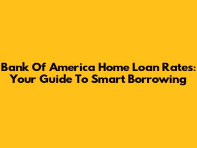 Bank Of America Home Loan Rates: Your Guide To Smart Borrowing
