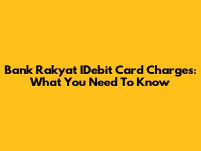 Bank Rakyat IDebit Card Charges: What You Need To Know