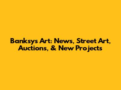 Banksy's Art: News, Street Art, Auctions, & New Projects