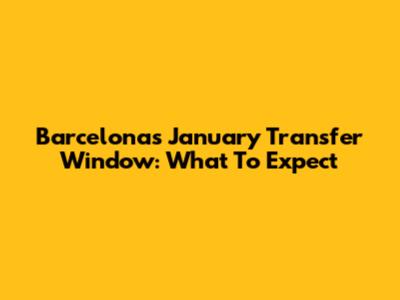 Barcelona's January Transfer Window: What To Expect