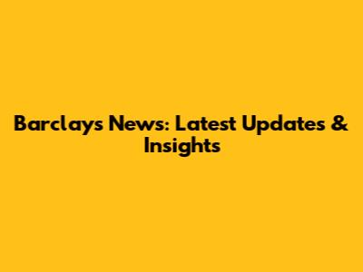 Barclays News: Latest Updates & Insights
