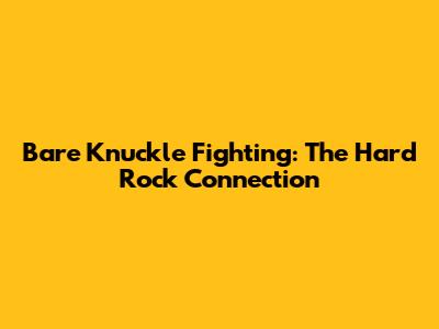 Bare Knuckle Fighting: The Hard Rock Connection