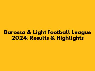Barossa & Light Football League 2024: Results & Highlights