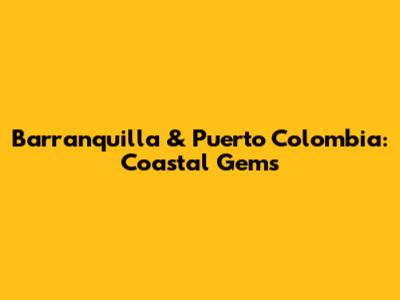 Barranquilla & Puerto Colombia: Coastal Gems
