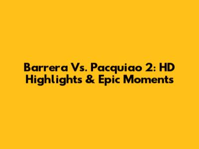 Barrera Vs. Pacquiao 2: HD Highlights & Epic Moments