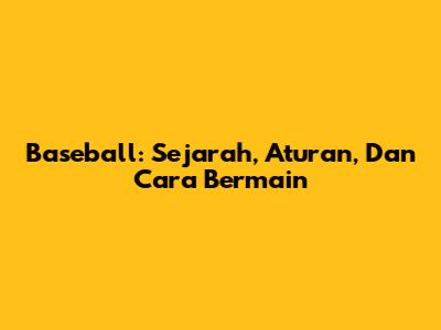 Baseball: Sejarah, Aturan, Dan Cara Bermain