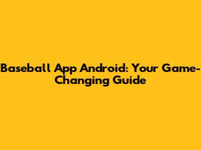 Baseball App Android: Your Game-Changing Guide