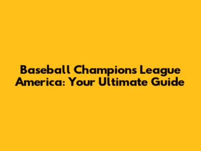 Baseball Champions League America: Your Ultimate Guide