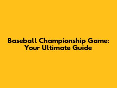 Baseball Championship Game: Your Ultimate Guide