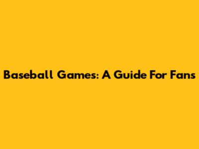 Baseball Games: A Guide For Fans