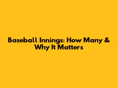 Baseball Innings: How Many & Why It Matters