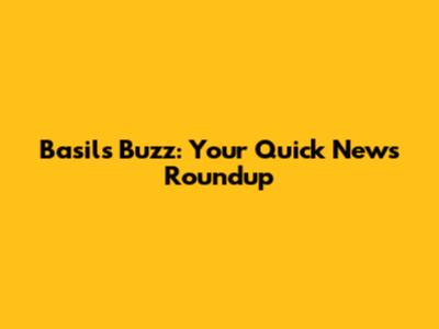 Basil's Buzz: Your Quick News Roundup