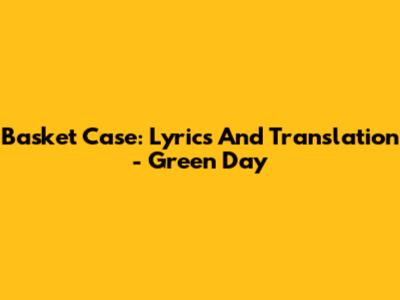 Basket Case: Lyrics And Translation - Green Day