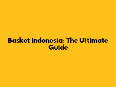 Basket Indonesia: The Ultimate Guide