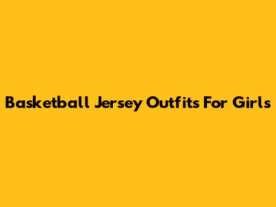 Basketball Jersey Outfits For Girls