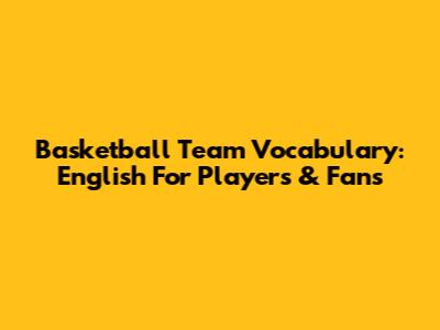 Basketball Team Vocabulary: English For Players & Fans