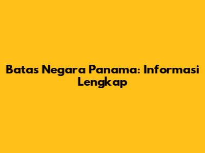 Batas Negara Panama: Informasi Lengkap