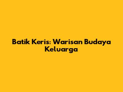 Batik Keris: Warisan Budaya Keluarga