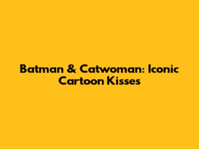 Batman & Catwoman: Iconic Cartoon Kisses