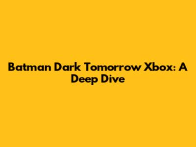 Batman Dark Tomorrow Xbox: A Deep Dive
