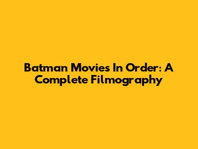 Batman Movies In Order: A Complete Filmography